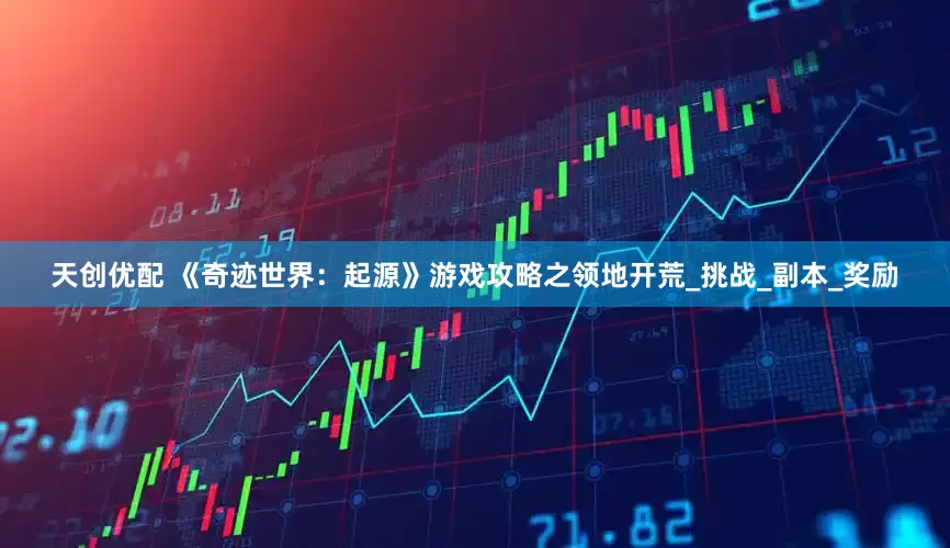 天创优配 《奇迹世界：起源》游戏攻略之领地开荒_挑战_副本_奖励