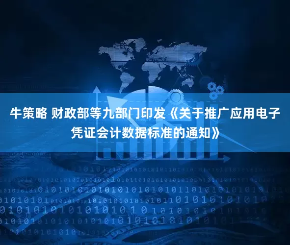 牛策略 财政部等九部门印发《关于推广应用电子凭证会计数据标准的通知》