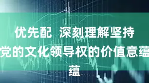 优先配  深刻理解坚持党的文化领导权的价值意蕴