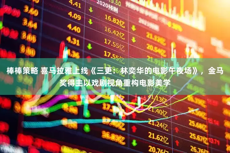 棒棒策略 喜马拉雅上线《三更：林奕华的电影午夜场》，金马奖得主以戏剧视角重构电影美学