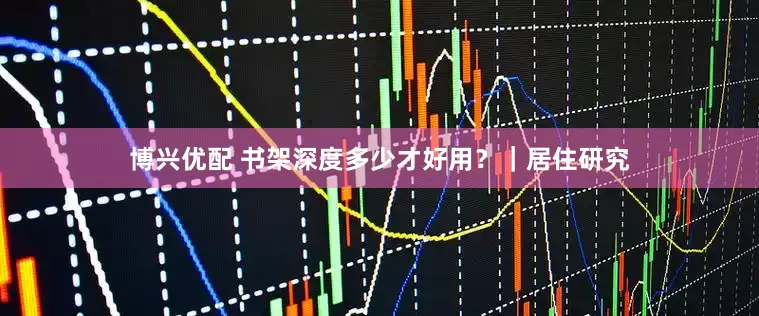 博兴优配 书架深度多少才好用？｜居住研究