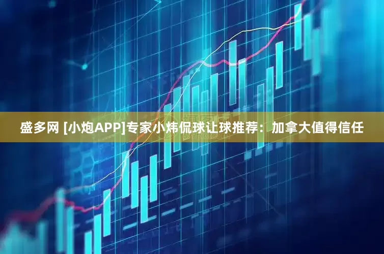 盛多网 [小炮APP]专家小炜侃球让球推荐：加拿大值得信任